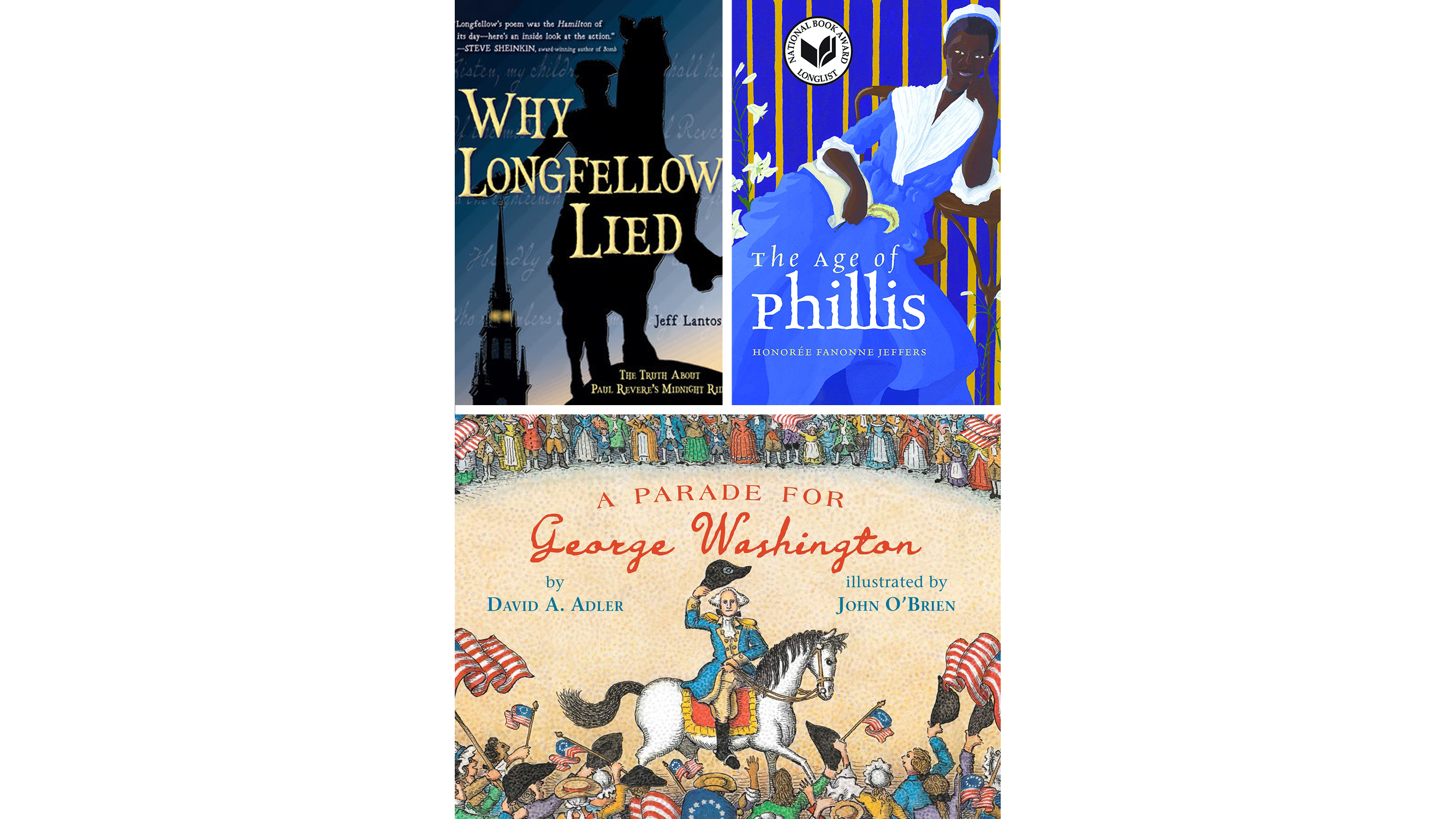 The Museum’s 2021 Children’s Youth Reading List includes Why Longfellow Lied: The Truth About Paul Revere’s Ride, The Age of Phillis by Honoree Fanonne Jeffers, and A Parade for George Washington by David A. Adler and illustrated by John O’Brien.