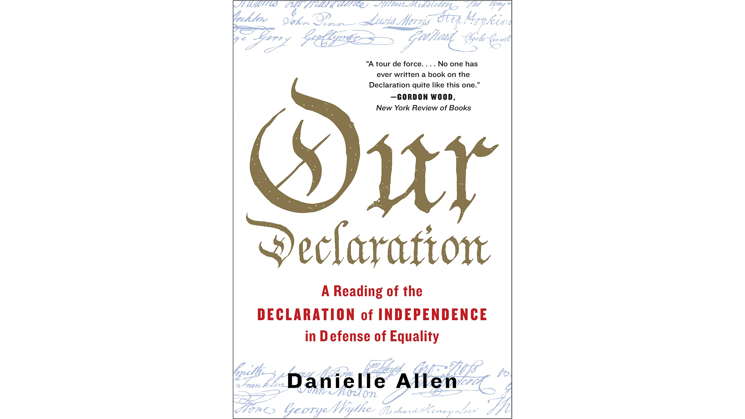 This image depicts the book cover of Our Declaration: A Reading of the Declaration of Independence in Defense of Equality by Danielle Allen. It is a white cover with Our written in very large font in the center. The color of Our Declaration is a shade of brown. A Reading of the Declaration of Independence in Defense of Equality is written in red underneath. Danielle’s name is written in black at the bottom of the cover. There are three lines at the top and bottom of the cover that show the signers’ names in blue.